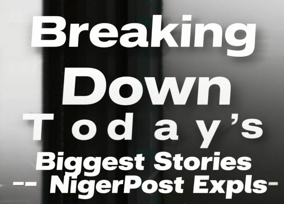 Breaking Down Today’s Biggest Stories – Nigerpost explains